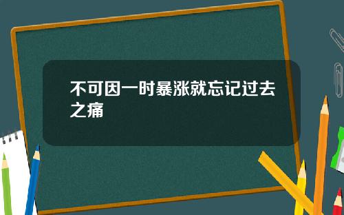 不可因一时暴涨就忘记过去之痛