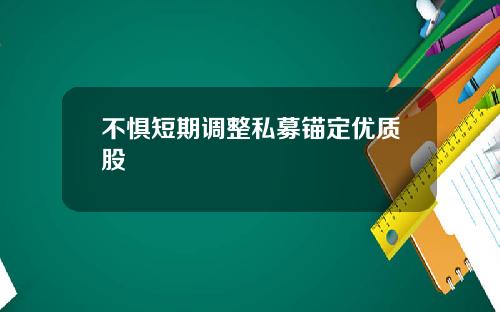 不惧短期调整私募锚定优质股