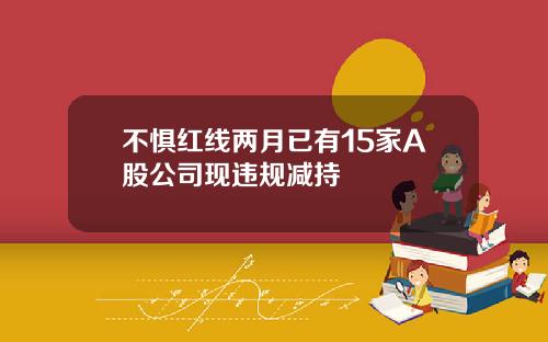 不惧红线两月已有15家A股公司现违规减持