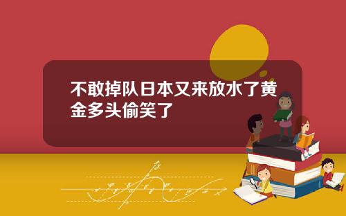 不敢掉队日本又来放水了黄金多头偷笑了