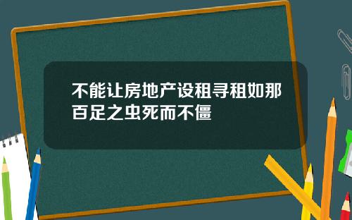 不能让房地产设租寻租如那百足之虫死而不僵