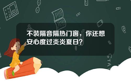 不装隔音隔热门窗，你还想安心度过炎炎夏日？