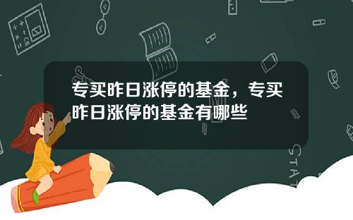 专买昨日涨停的基金，专买昨日涨停的基金有哪些