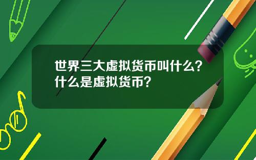 世界三大虚拟货币叫什么？什么是虚拟货币？