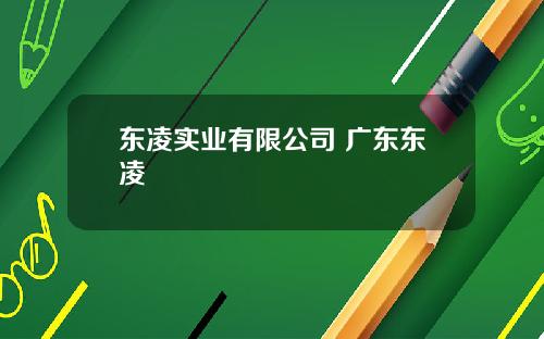 东凌实业有限公司 广东东凌