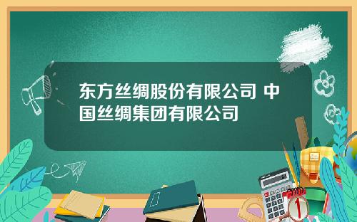 东方丝绸股份有限公司 中国丝绸集团有限公司