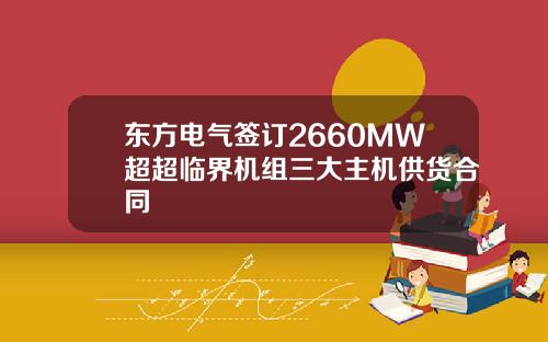 东方电气签订2660MW超超临界机组三大主机供货合同