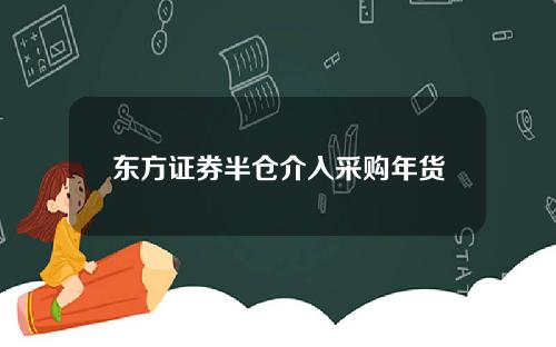 东方证券半仓介入采购年货