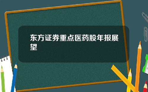 东方证券重点医药股年报展望