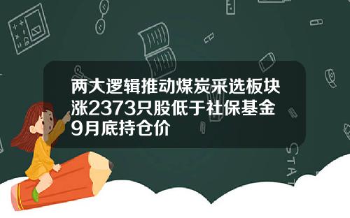 两大逻辑推动煤炭采选板块涨2373只股低于社保基金9月底持仓价