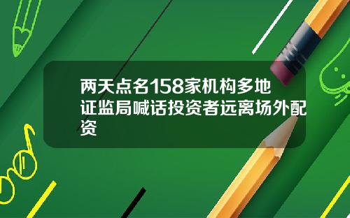 两天点名158家机构多地证监局喊话投资者远离场外配资