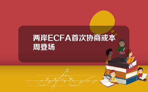 两岸ECFA首次协商或本周登场