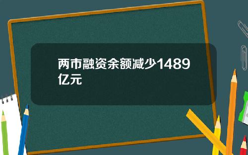 两市融资余额减少1489亿元