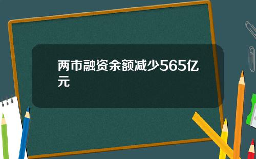 两市融资余额减少565亿元