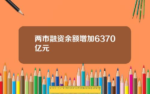 两市融资余额增加6370亿元