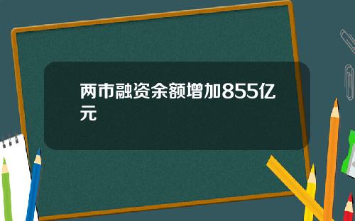 两市融资余额增加855亿元