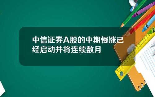 中信证券A股的中期慢涨已经启动并将连续数月