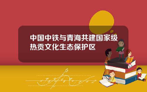 中国中铁与青海共建国家级热贡文化生态保护区