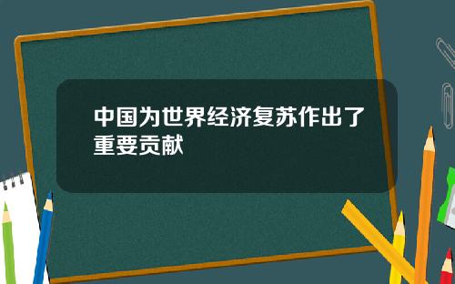 中国为世界经济复苏作出了重要贡献