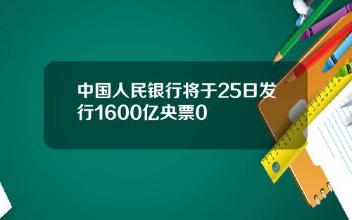 中国人民银行将于25日发行1600亿央票0