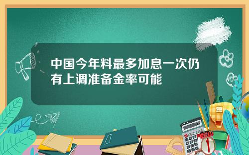 中国今年料最多加息一次仍有上调准备金率可能