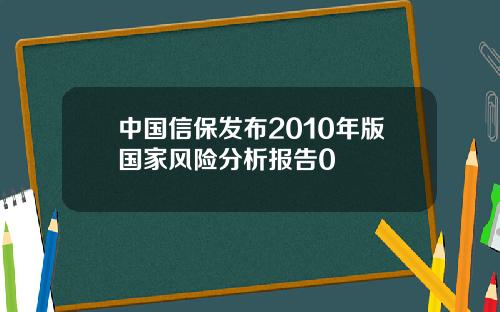 中国信保发布2010年版国家风险分析报告0