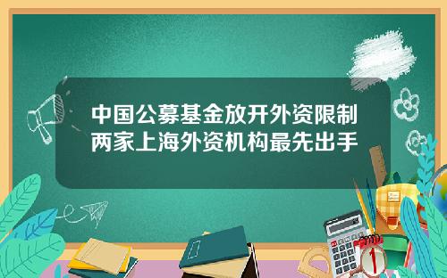 中国公募基金放开外资限制两家上海外资机构最先出手