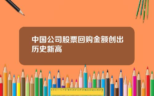 中国公司股票回购金额创出历史新高