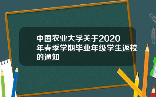 中国农业大学关于2020年春季学期毕业年级学生返校的通知