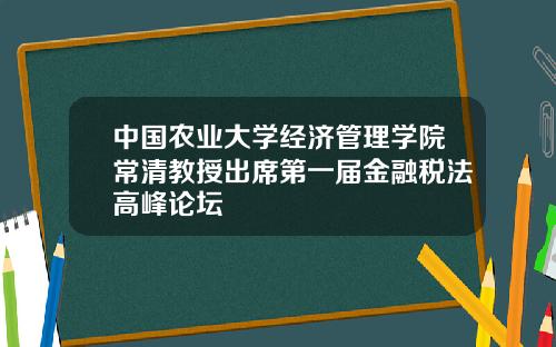 中国农业大学经济管理学院常清教授出席第一届金融税法高峰论坛