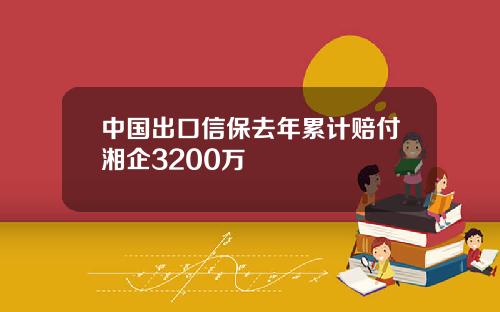 中国出口信保去年累计赔付湘企3200万