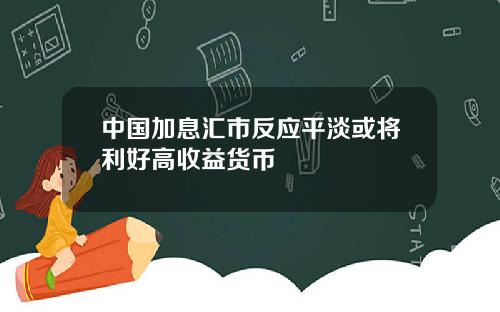 中国加息汇市反应平淡或将利好高收益货币