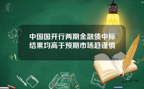 中国国开行两期金融债中标结果均高于预期市场趋谨慎