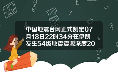 中国地震台网正式测定07月18日22时34分在伊朗发生54级地震震源深度20千米