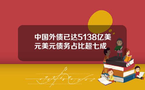 中国外债已达5138亿美元美元债务占比超七成