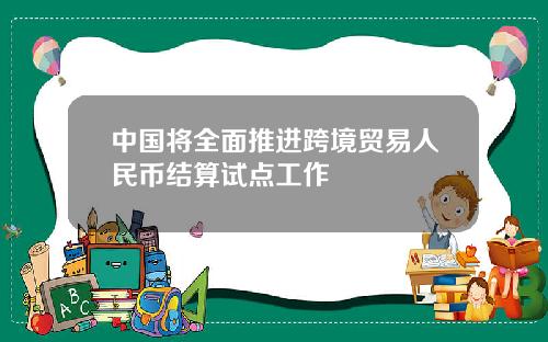 中国将全面推进跨境贸易人民币结算试点工作