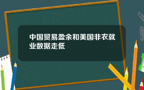 中国贸易盈余和美国非农就业数据走低