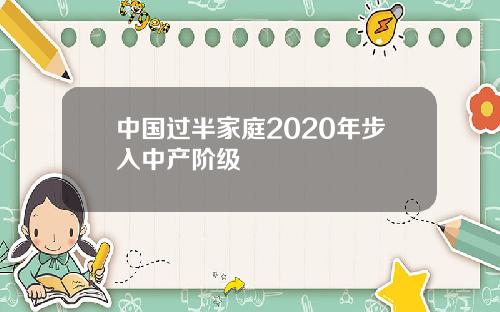 中国过半家庭2020年步入中产阶级