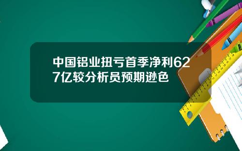 中国铝业扭亏首季净利627亿较分析员预期逊色