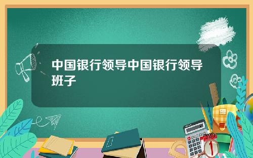 中国银行领导中国银行领导班子