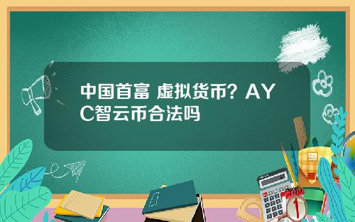 中国首富 虚拟货币？AYC智云币合法吗