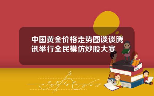 中国黄金价格走势图谈谈腾讯举行全民模仿炒股大赛