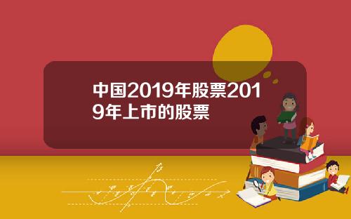 中国2019年股票2019年上市的股票