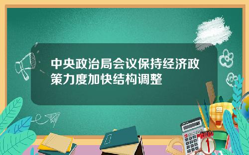 中央政治局会议保持经济政策力度加快结构调整