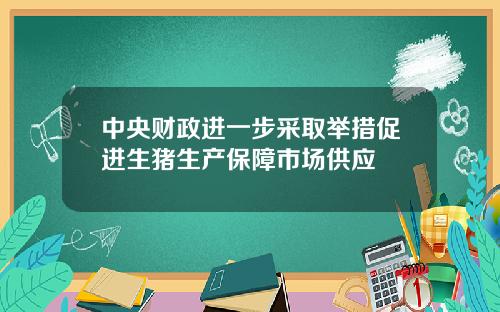 中央财政进一步采取举措促进生猪生产保障市场供应