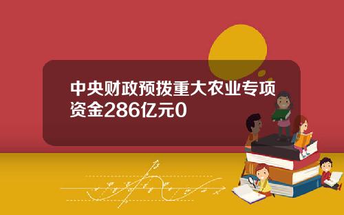 中央财政预拨重大农业专项资金286亿元0