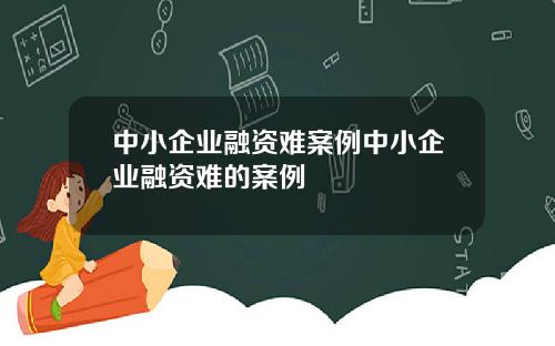 中小企业融资难案例中小企业融资难的案例