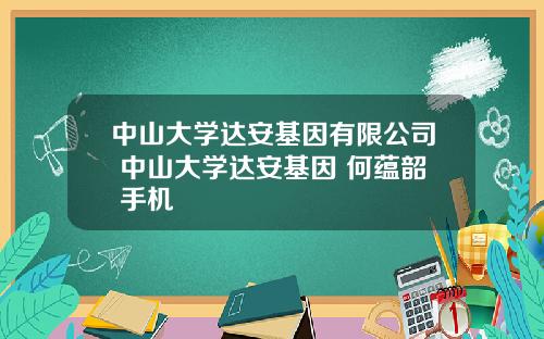 中山大学达安基因有限公司 中山大学达安基因 何蕴韶 手机