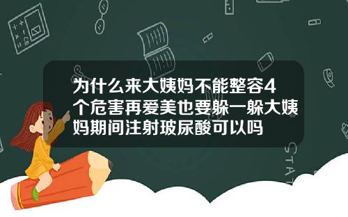 为什么来大姨妈不能整容4个危害再爱美也要躲一躲大姨妈期间注射玻尿酸可以吗