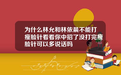 为什么林允和林依晨不能打瘦脸针看看你中招了没打完瘦脸针可以多说话吗